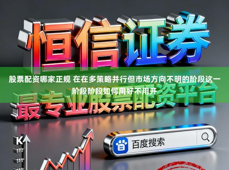 股票配资哪家正规 在在多策略并行但市场方向不明的阶段这一阶段阶段如何用好不用开