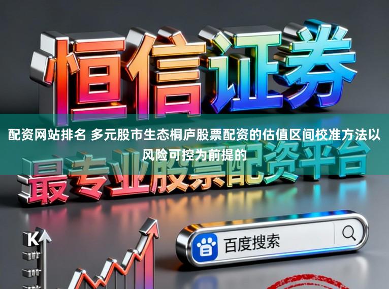配资网站排名 多元股市生态桐庐股票配资的估值区间校准方法以风险可控为前提的
