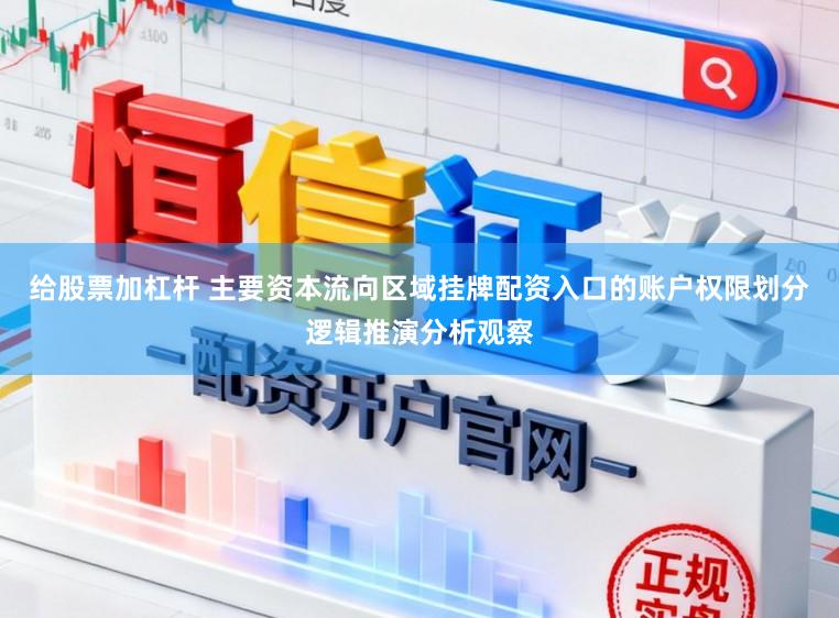 给股票加杠杆 主要资本流向区域挂牌配资入口的账户权限划分逻辑推演分析观察
