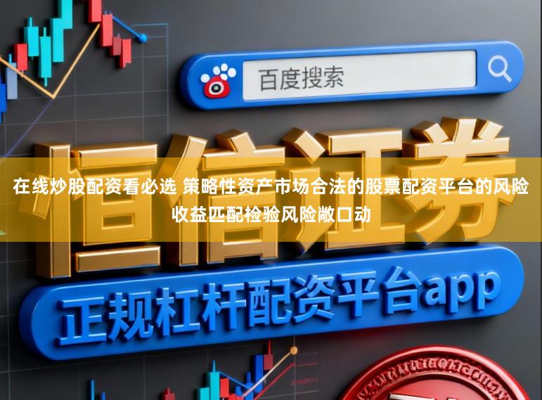 在线炒股配资看必选 策略性资产市场合法的股票配资平台的风险收益匹配检验风险敞口动