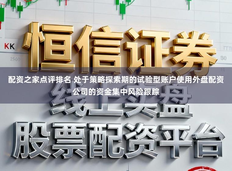 配资之家点评排名 处于策略探索期的试验型账户使用外盘配资公司的资金集中风险跟踪