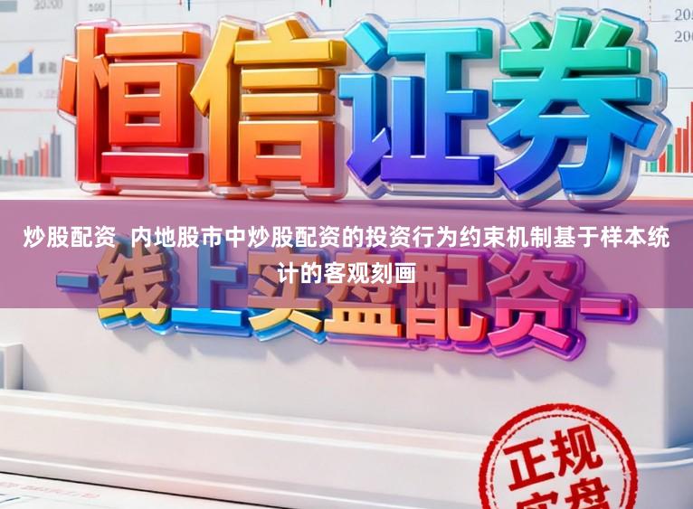 炒股配资  内地股市中炒股配资的投资行为约束机制基于样本统计的客观刻画