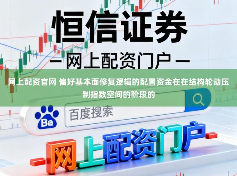 网上配资官网 偏好基本面修复逻辑的配置资金在在结构轮动压制指数空间的阶段的