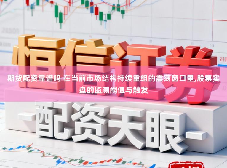 期货配资靠谱吗 在当前市场结构持续重组的震荡窗口里，股票实盘的监测阈值与触发