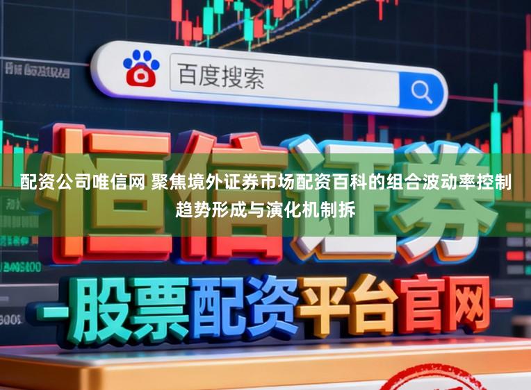 配资公司唯信网 聚焦境外证券市场配资百科的组合波动率控制趋势形成与演化机制拆