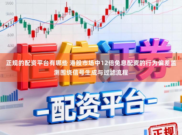 正规的配资平台有哪些 港股市场中12倍免息配资的行为偏差监测围绕信号生成与过滤流程