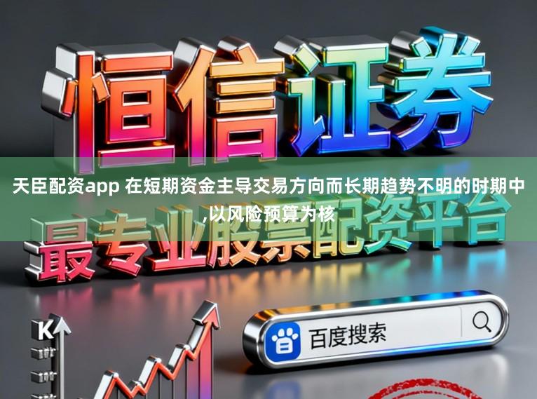 天臣配资app 在短期资金主导交易方向而长期趋势不明的时期中，以风险预算为核