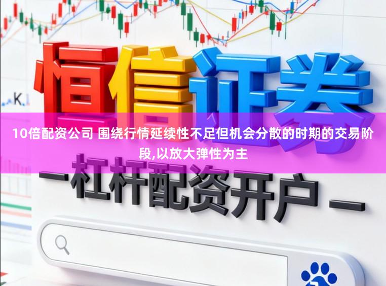 10倍配资公司 围绕行情延续性不足但机会分散的时期的交易阶段,以放大弹性为主