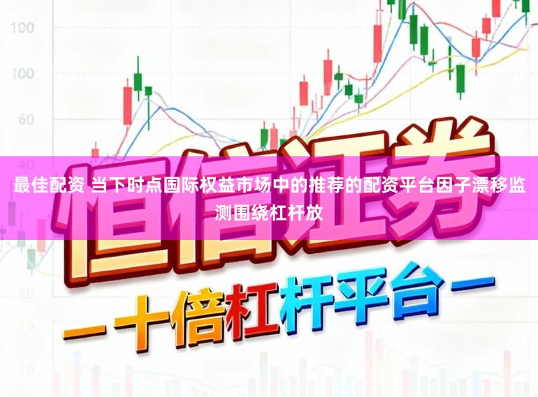 最佳配资 当下时点国际权益市场中的推荐的配资平台因子漂移监测围绕杠杆放