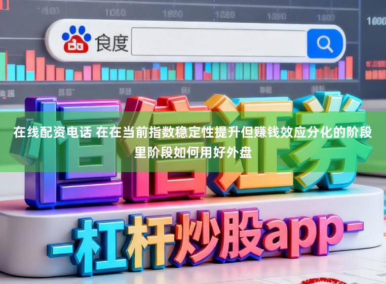 在线配资电话 在在当前指数稳定性提升但赚钱效应分化的阶段里阶段如何用好外盘