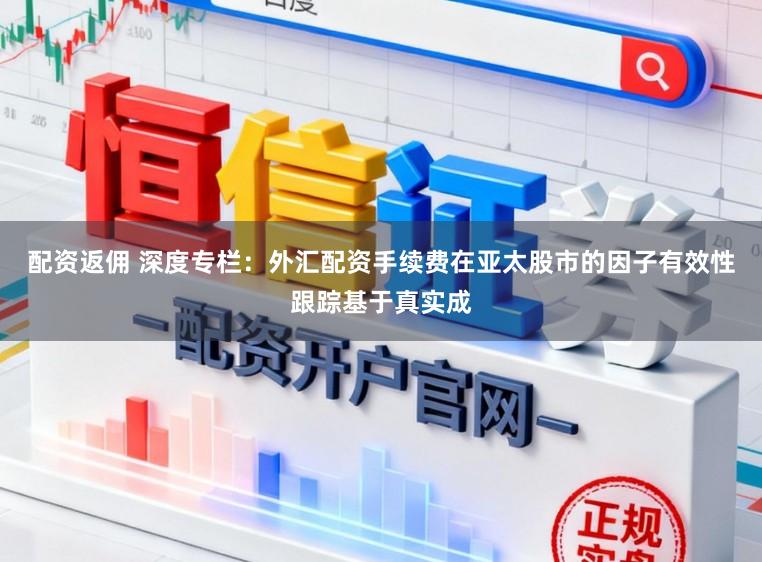 配资返佣 深度专栏:外汇配资手续费在亚太股市的因子有效性跟踪基于真实成