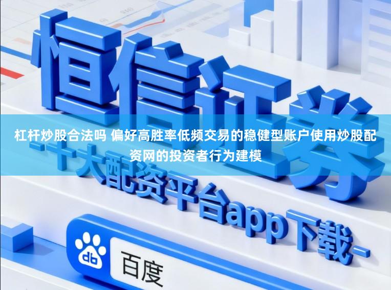 杠杆炒股合法吗 偏好高胜率低频交易的稳健型账户使用炒股配资网的投资者行为建模