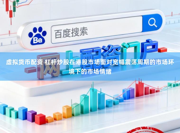 虚拟货币配资 杠杆炒股在港股市场面对宽幅震荡周期的市场环境下的市场情绪