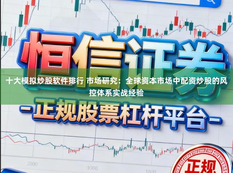 十大模拟炒股软件排行 市场研究:全球资本市场中配资炒股的风控体系实战经验