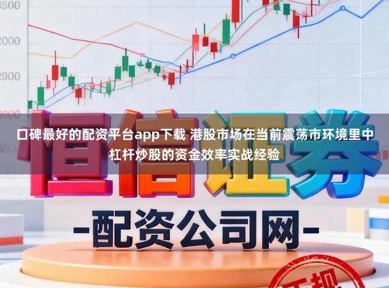 口碑最好的配资平台app下载 港股市场在当前震荡市环境里中杠杆炒股的资金效率实战经验