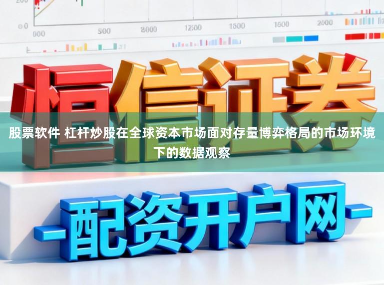 股票软件 杠杆炒股在全球资本市场面对存量博弈格局的市场环境下的数据观察