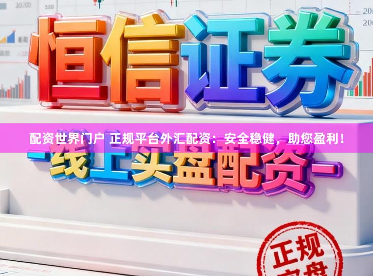 配资世界门户 正规平台外汇配资:安全稳健,助您盈利!