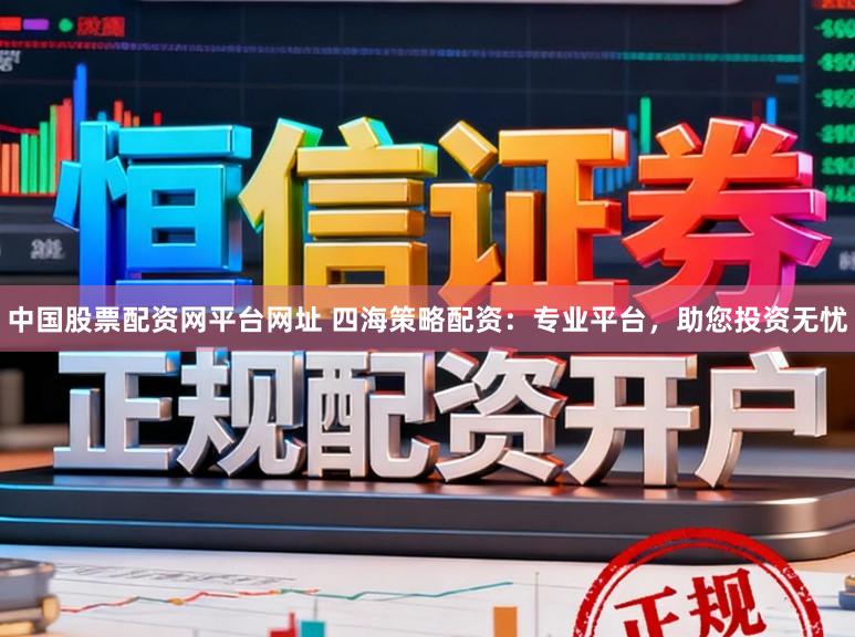 中国股票配资网平台网址 四海策略配资:专业平台,助您投资无忧