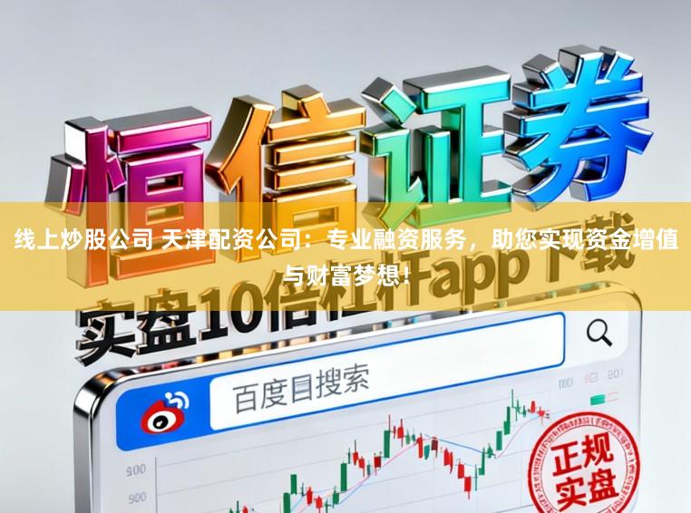 线上炒股公司 天津配资公司：专业融资服务，助您实现资金增值与财富梦想！
