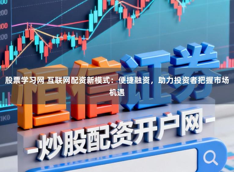 股票学习网 互联网配资新模式:便捷融资,助力投资者把握市场机遇