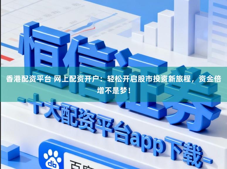 香港配资平台 网上配资开户：轻松开启股市投资新旅程，资金倍增不是梦！
