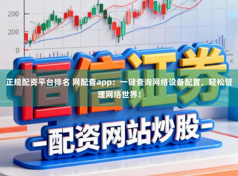 正规配资平台排名 网配查app：一键查询网络设备配置，轻松管理网络世界！