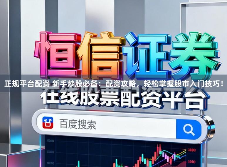 正规平台配资 新手炒股必备：配资攻略，轻松掌握股市入门技巧！