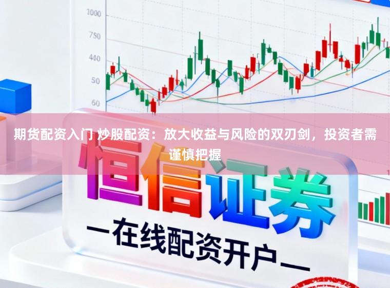 期货配资入门 炒股配资:放大收益与风险的双刃剑,投资者需谨慎把握