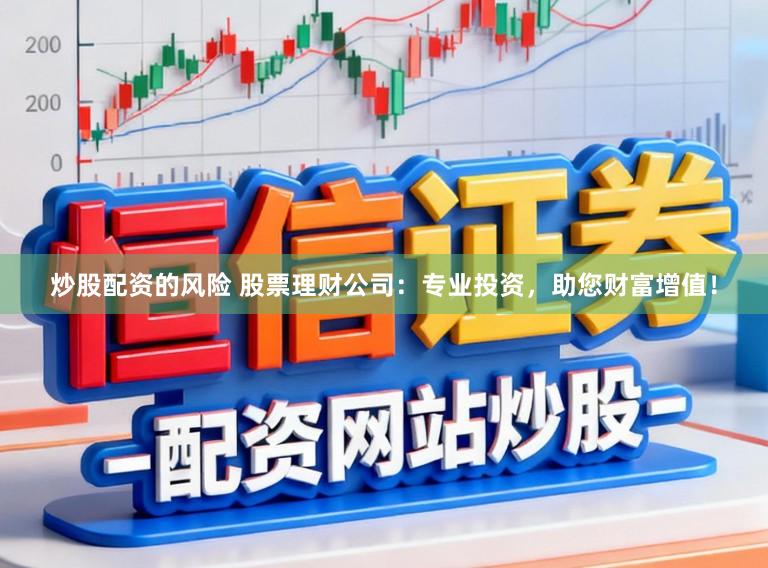 炒股配资的风险 股票理财公司：专业投资，助您财富增值！