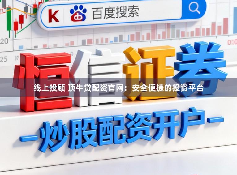 线上投顾 顶牛贷配资官网：安全便捷的投资平台