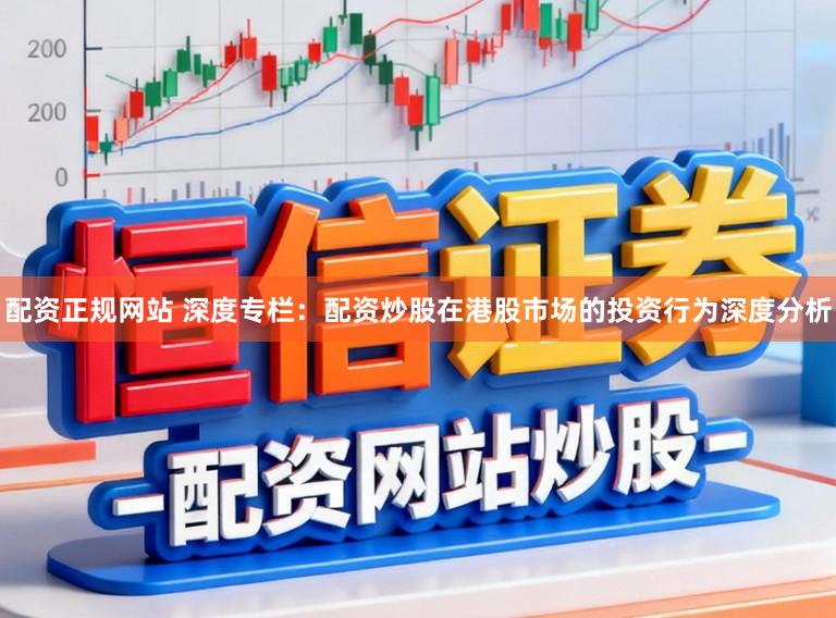 配资正规网站 深度专栏：配资炒股在港股市场的投资行为深度分析