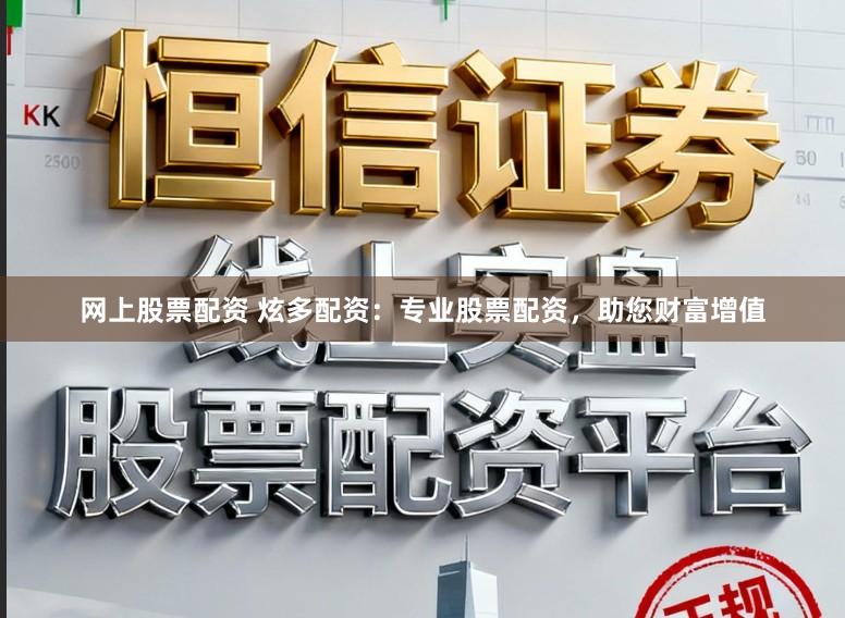 网上股票配资 炫多配资:专业股票配资,助您财富增值
