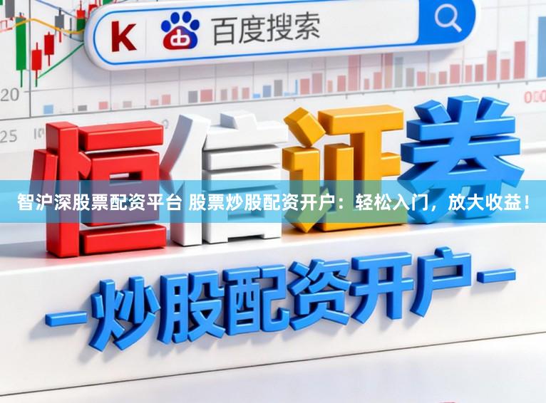 智沪深股票配资平台 股票炒股配资开户:轻松入门,放大收益!