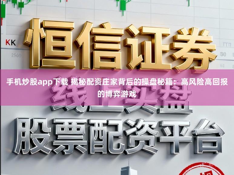 手机炒股app下载 揭秘配资庄家背后的操盘秘籍:高风险高回报的博弈游戏