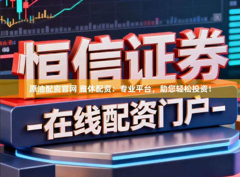原油配资官网 雅休配资:专业平台,助您轻松投资!
