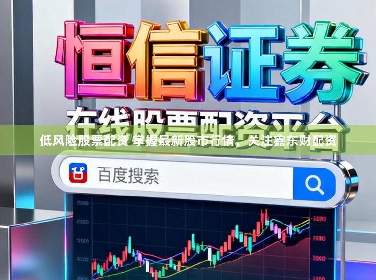 低风险股票配资 掌握最新股市行情，关注鑫东财配资