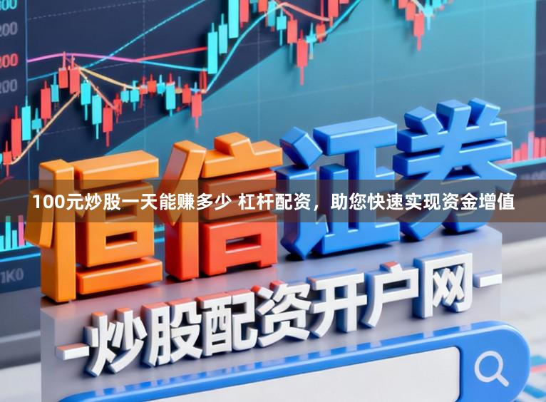 100元炒股一天能赚多少 杠杆配资，助您快速实现资金增值