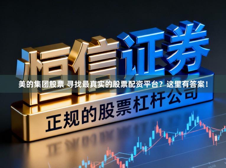 美的集团股票 寻找最真实的股票配资平台？这里有答案！