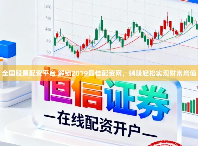 全国股票配资平台 解锁2019最佳配资网,躺赚轻松实现财富增值