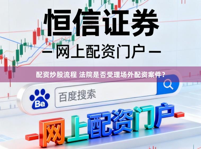 配资炒股流程 法院是否受理场外配资案件？