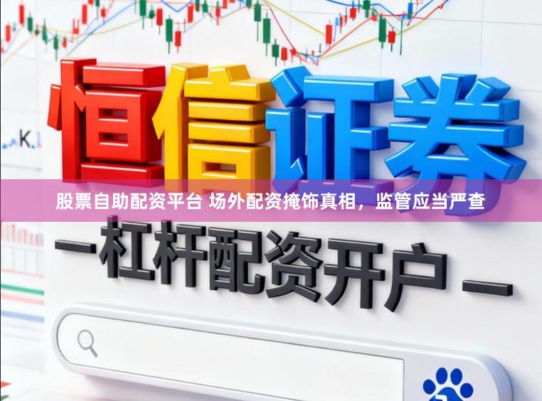 股票自助配资平台 场外配资掩饰真相，监管应当严查