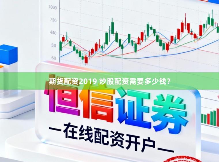 期货配资2019 炒股配资需要多少钱？