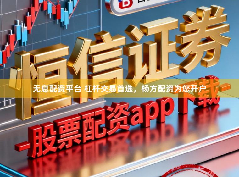 无息配资平台 杠杆交易首选，杨方配资为您开户