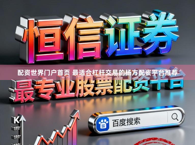 配资世界门户首页 最适合杠杆交易的杨方配资平台推荐