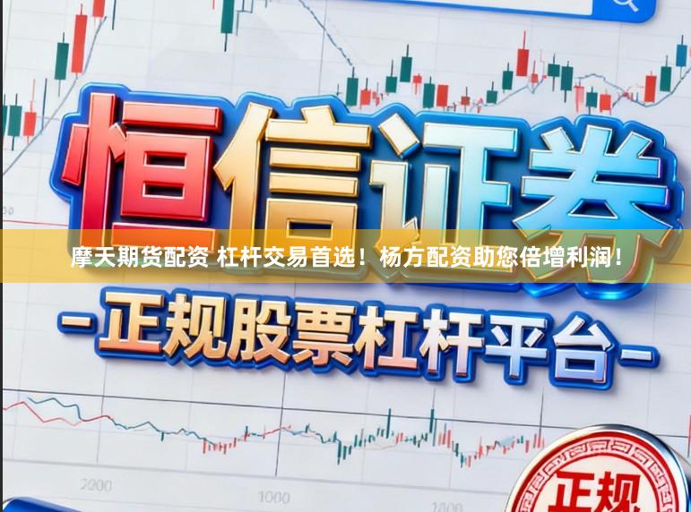 摩天期货配资 杠杆交易首选！杨方配资助您倍增利润！