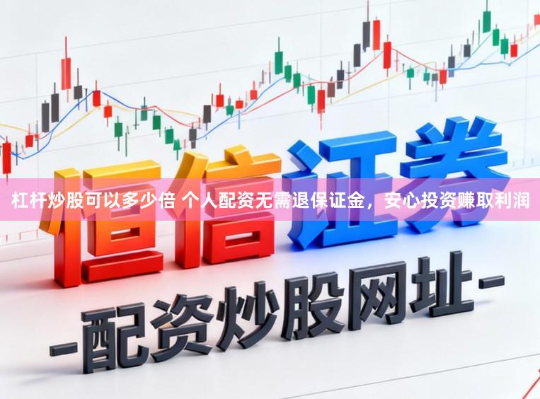 杠杆炒股可以多少倍 个人配资无需退保证金，安心投资赚取利润