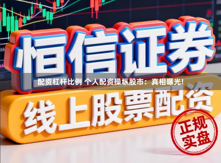 配资杠杆比例 个人配资操纵股市：真相曝光!