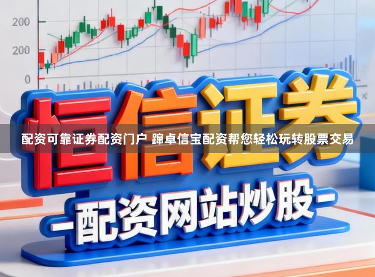 配资可靠证券配资门户 蹿卓信宝配资帮您轻松玩转股票交易