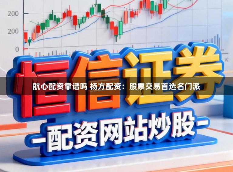 航心配资靠谱吗 杨方配资：股票交易首选名门派