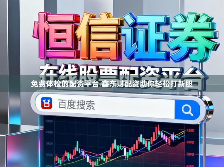 免费体检的配资平台 鑫东财配资助你轻松打新股